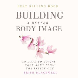 Building a Better Body Image: 50 Days to Loving Your Body from the Inside Out, Trish Blackwell
