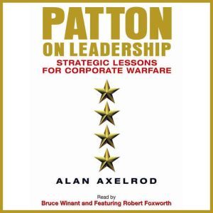 Patton on Leadership: Strategic Lessons for Corporate Warfare, Alan Axelrod
