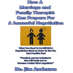 How a Marriage and Family Therapist Can Prepare for a Successful Negotiation: What You Need to Do BEFORE a Negotiation Starts in Order to Get the Best Possible Outcome, Dr. Jim Anderson
