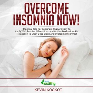 Overcome Insomnia Now!: Practical Tips For Beginners That Are Easy To Apply With Positive Affirmations And Guided Meditations For Relaxation To Enjoy Deep Sleep And Overcome Insomnia!, simply healthy