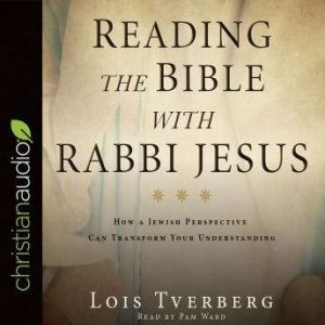 Reading the Bible with Rabbi Jesus: How a Jewish Perspective Can Transform Your Understanding, Lois Tverberg