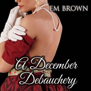 A December Debauchery: Regency Holiday Romance, Em Brown