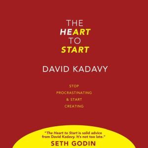 The Heart to Start: Stop Procrastinating & Start Creating, David Kadavy