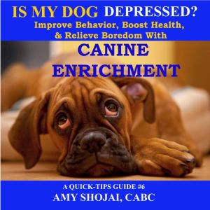 Is My Dog Depressed?: Improve Behavior, Boost Health, and Relieve Boredom with Canine Enrichment, Amy Shojai