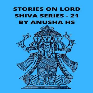 Stories on lord Shiva series - 21: From various sources of Shiva Purana, Anusha HS