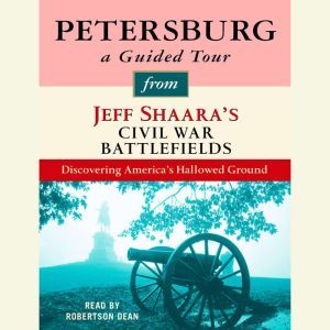 Petersburg: A Guided Tour from Jeff Shaara's Civil War Battlefields: What happened, why it matters, and what to see, Jeff Shaara