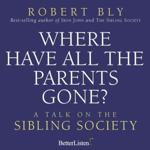Where Have all the Parents Gone: A Talk on Sibling Society, Robert Bly