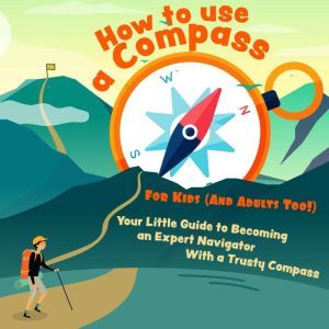 How to Use a Compass For Kids (And Adults Too!): Your Little Guide to Becoming an Expert Navigator With a Trusty Compass, Henry D. Bridges