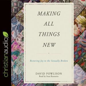 Making All Things New: Restoring Joy to the Sexually Broken, David Powlison