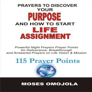 Prayers To Discover Your Purpose And How To Start Life Assignment: Powerful Night Prayers Prayer Points For Deliverance, Breakthrough And Answered Prayers On Life Vision And Mission, Moses Omojola