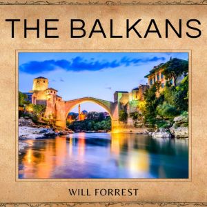 The Balkans: A Historical Journey Through Time - Understanding the Political, Social and Cultural Evolution of the Region, Secrets of History