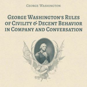 George Washington's Rules of Civility & Decent Behavior in Company and Conversation, George Washington