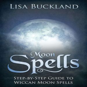 Moon Spells: Step-by-Step Guide To Wiccan Moon Spells, Lisa Buckland
