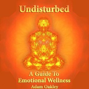 Undisturbed: A Guide To Emotional Wellness, Adam Oakley