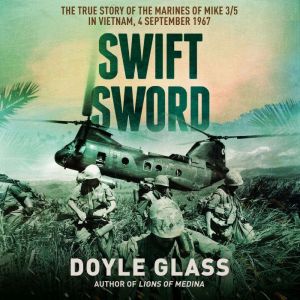 Swift Sword: The True Story of the Marines of Mike 3/5 in Vietnam, 4 September 1967, Doyle Glass