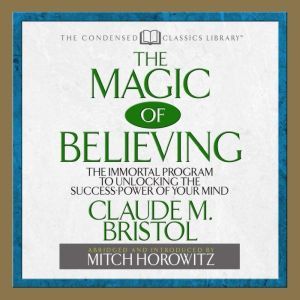 The Magic of Believing: The Immortal Program to unlocking the Success Power of Your Mind, Claude Bristol