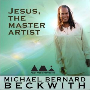 Jesus the Master Artist, Michael Bernard Beckwith