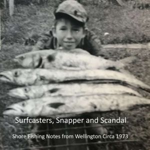 Surfcasters, Snapper and Scandal: Shore Fishing Notes from Wellington Circa 1973, GJ PHilip
