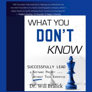 What You Don't Know: Successfully Lead A Software Project ... Without Tech Expertise, Dr. Will Bralick