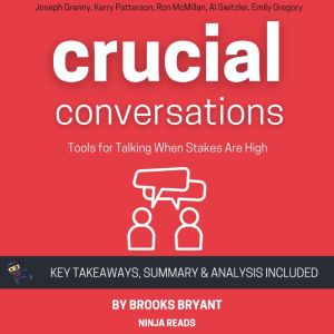 Summary: Crucial Conversations: Tools for Talking When Stakes Are High By Joseph Grenny, Kerry Patterson, Ron McMillan, Al Switzler, and Emily Gregory: Key Takeaways, Summary and Analysis, Brooks Bryant