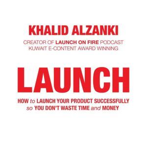 LAUNCH: How to Launch Your Product Successfully, So You Don't Waste Time and Money, Khalid Alzanki