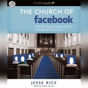The Church of Facebook: How the wireless generation is redefining community, Jesse Rice