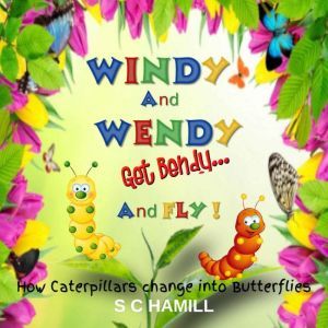 Windy And Wendy Get Bendy And Fly!: How Caterpillars change into Butterflies., S C Hamill