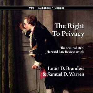 The Right to Privacy, Louis D. BRandeis and Samuel D. Warren