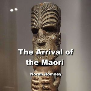 The Arrival of the Maori: Legends of Gods, the Creation Myths and Spectacular Culture of Indigenous New Zealand, NORAH ROMNEY