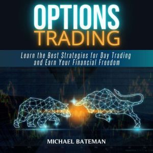 OPTIONS TRADING: Learn the Best Strategies for Day Trading and Earn Your Financial Freedom, Michael Bateman