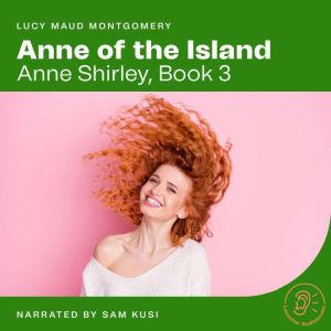 Anne of the Island: Anne Shirley, Book 3, Lucy Maud Montgomery