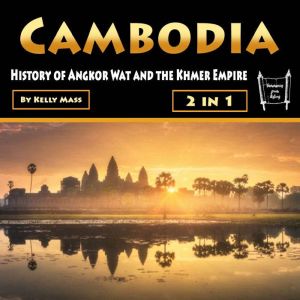 Cambodia: History of Angkor Wat and the Khmer Empire (3 in 1), Kelly Mass