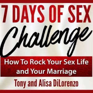 7 Days of Sex Challenge: How to Rock Your Sex Life and Your Marriage, Tony DiLorenzo