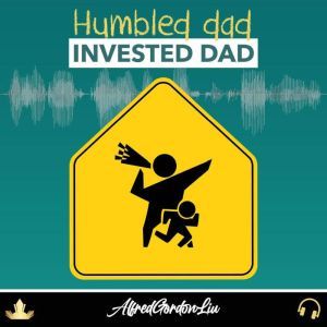 Humbled Dad, invested Dad: How to Raise Emotionally Healthy Children and have them become Wildly Wealthy Adults, Alfred Gordon Liu