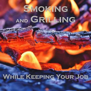 Smoking and Grilling: While Keeping Your Job, Sage T. Stevens
