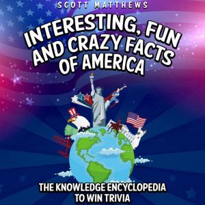 Interesting, Fun and Crazy Facts of America - The Knowledge Encyclopedia To Win Trivia, Scott Matthews