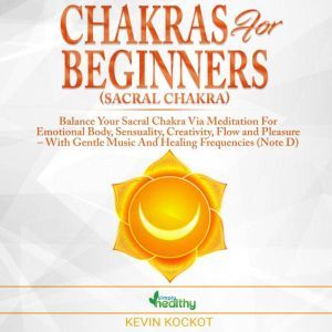 Chakras for Beginners (Sacral Chakra): Balance Your Sacral Chakra Via Meditation For Emotional Body, Sensuality, Creativity, Flow and Pleasure  With Gentle Music And Healing Frequencies (Note D), simply healthy