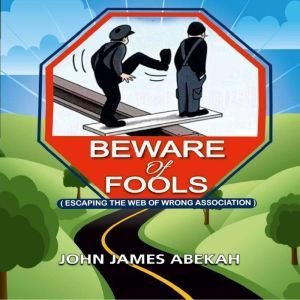 Beware of Fools: Escaping The Web of Wrong Association, JOHN JAMES ABEKAH
