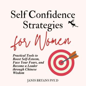 Self-Confidence Strategies for Women: Practical Tools to Boost Self-Esteem, Face Your Fears, and Become a Leader through Chinese Wisdom, Janis Bryans