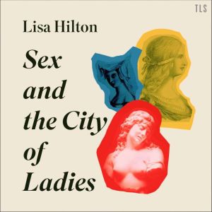 Sex and the City of Ladies: Rewriting History with Cleopatra, Lucrezia Borgia and Catherine the Great, Lisa Hilton