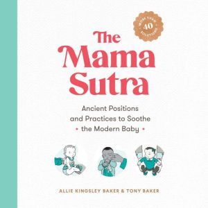 The Mama Sutra: Ancient Positions and Practices to Soothe the Modern Baby, Allie Kingsley Baker