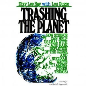 Trashing the Planet: How Science Can Help Us Deal with Acid Rain, Depletion of the Ozone, and Nuclear Waste (among Other Things), Dixy Lee Ray, with Lou Guzzo
