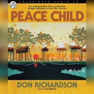 Peace Child: An Unforgettable Story of Primitive Jungle Treachery in the 20th Century, Don  Richardson