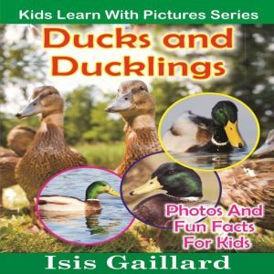 Ducks and Ducklings: Photos and Fun Facts for Kids, Isis Gaillard