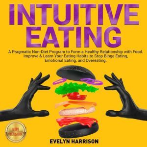 INTUITIVE EATING: A Pragmatic Non-Diet Program to Form a Healthy Relationship with Food. Improve & Learn Your Eating Habits to Stop Binge Eating, Emotional Eating, and Overeating. NEW VERSION, EVELYN HARRISON