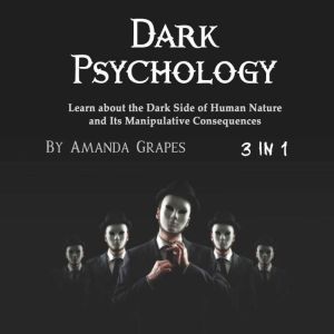 Dark Psychology: Learn about the Dark Side of Human Nature and Its Manipulative Consequences, Amanda Grapes