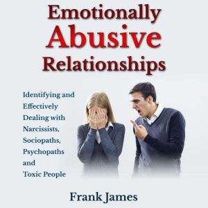 Emotionally Abusive Relationships: Identifying and Effectively Dealing with Narcissists, Sociopaths, Psychopaths and Toxic People, Frank James