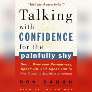 Talking with Confidence for the Painfully Shy: How to Overcome Nervousness, Speak-Up, and Speak Out in Any Social or Business Situation, Don Gabor