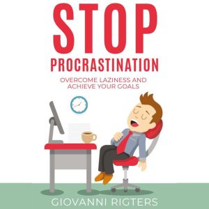 Stop Procrastination: Overcome Laziness and Achieve Your Goals, Giovanni Rigters