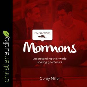 Engaging with Mormons: Understanding Their World; Sharing Good News, Corey Miller